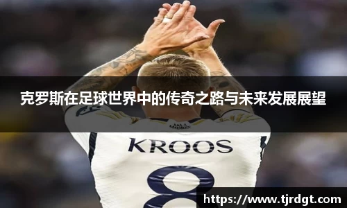 克罗斯在足球世界中的传奇之路与未来发展展望