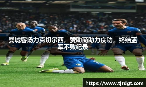 曼城客场力克切尔西，赞助商助力庆功，终结蓝军不败纪录