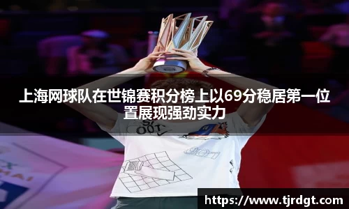 上海网球队在世锦赛积分榜上以69分稳居第一位置展现强劲实力