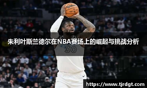 朱利叶斯兰德尔在NBA赛场上的崛起与挑战分析